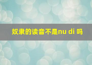 奴隶的读音不是nu di 吗